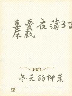 喜爱夜蒲3高潮床戏