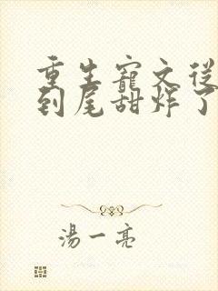 重生宠文从头甜到尾甜炸了