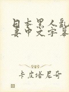 日本黑人乱偷人妻中文字幕