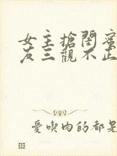 女主抢闺蜜男朋友三观不正完结
