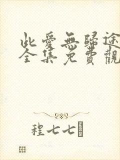 此爱无归途短剧全集免费观看