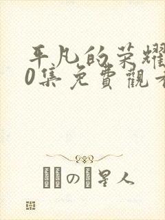 平凡的荣耀第30集免费观看