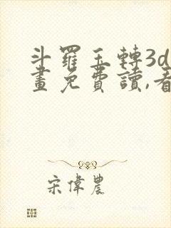 斗罗玉转3d漫画免费读,看