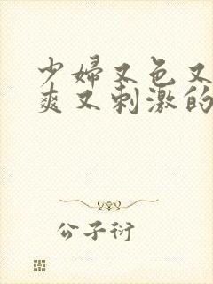 少妇又色又紧又爽又刺激的视频