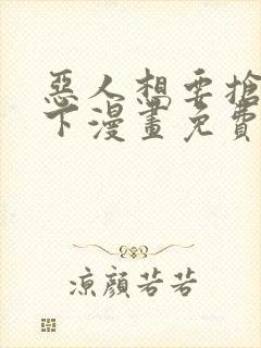 恶人想要抢救一下漫画免费阅读下拉式60