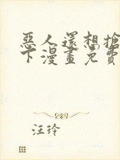 恶人还想抢救一下漫画免费