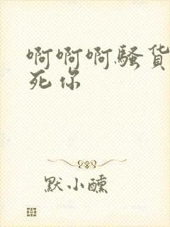 啊啊啊骚货我操死你