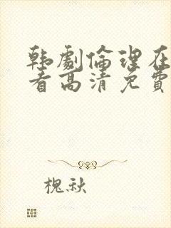 韩剧伦理在线观看高清免费