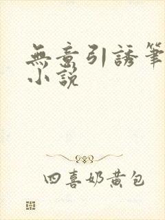 无意引诱笔趣阁小说