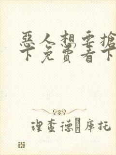 恶人想要抢救一下免费看下拉式无删减