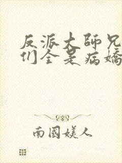 反派大师兄师妹们全是病娇在线观看封面