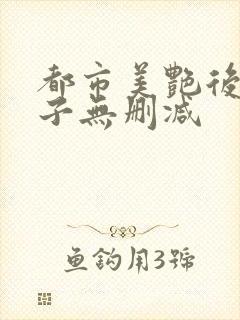 都市美艳后洛公子无删减