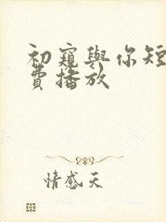 初窥与你短剧免费播放