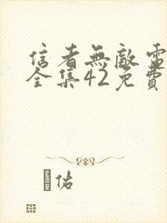 信者无敌电视剧全集42免费观看完整版