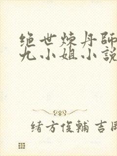 绝世炼丹师纨绔九小姐小说