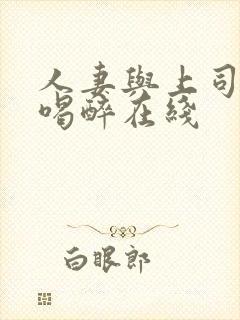 人妻与上司出差喝醉在线