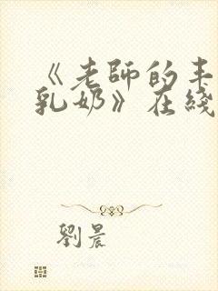 《老师的丰满大乳奶》在线看