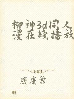柳神3d同人动漫在线播放