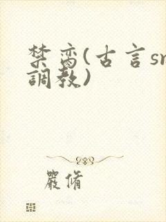 禁脔(古言sm调教)