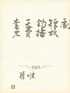 李天钧短剧全集免费播放