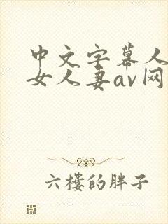 中文字幕人妻熟女人妻av网