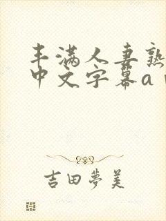 丰满人妻熟女生中文字幕aⅴ在线