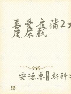 喜爱夜蒲2大尺度床戏