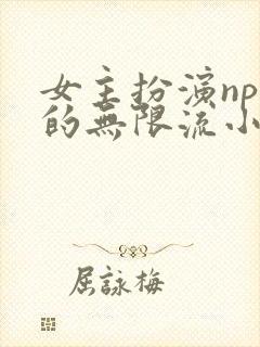 女主扮演npc的无限流小说
