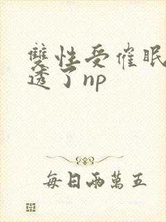 双性受催眠被脔透了np