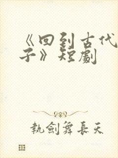 《回到古代当太子》短剧