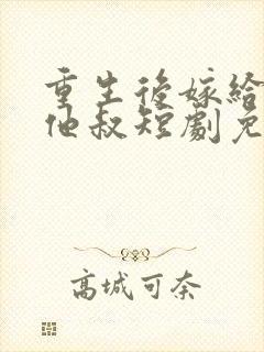 重生后嫁给前任他叔短剧免费观看