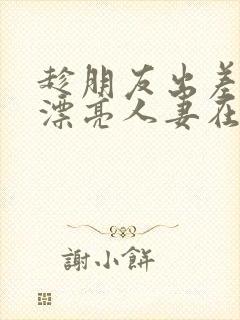 趁朋友出差征服漂亮人妻在线观看