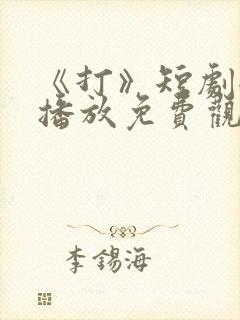 《打》短剧全集播放免费观看