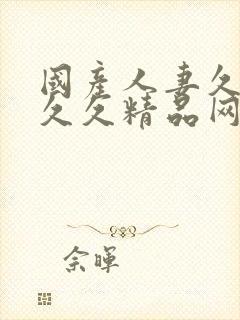国产人妻久久久久久精品网站