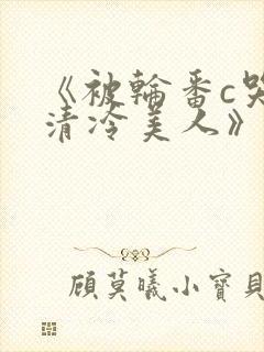 《被轮番c哭的清冷美人》封面