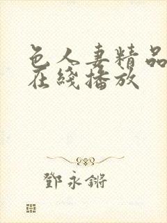 色人妻精品一区在线播放