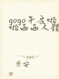 gogo午夜啪啪西西人体大尺度