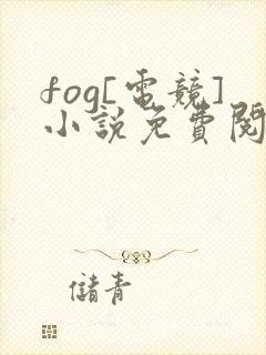 fog[电竞]小说免费阅读完整版在线