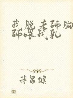 我脱老师胸罩老师喂我乳
