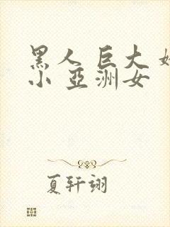 黑人 巨大 娇小 亚洲女