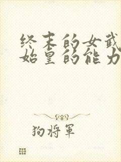 终末的女武神秦始皇的能力