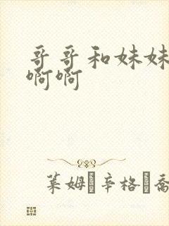 哥哥和妹妹嗯嗯啊啊