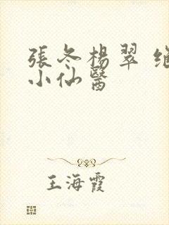 张冬杨翠 绝世小仙医