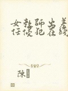 女教师出差被主任侵犯在线观看