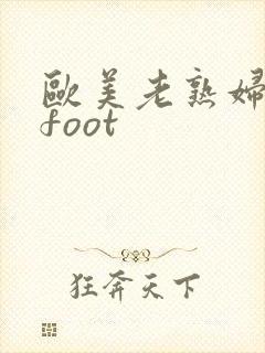 欧美老熟妇脚交foot