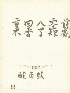 重回八零前夫他不香了短剧免费观看