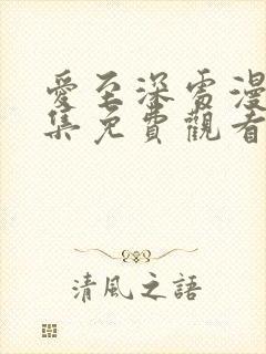 爱至深处漫画全集免费观看高清在线