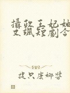 摄政王妃她又美又飒短剧合集