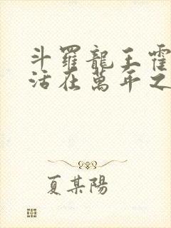 斗罗龙王霍雨浩活在万年之后
