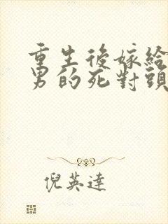 重生后嫁给了渣男的死对头短剧